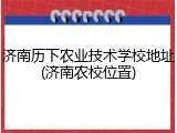 济南历下农业技术学校地址(济南农校位置)
