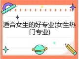 适合女生的好专业(女生热门专业)