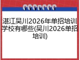 湛江吴川2026年单招培训学校有哪些(吴川2026单招培训)