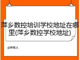 萍乡数控培训学校地址在哪里(萍乡数控学校地址)