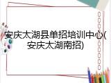 安庆太湖县单招培训中心(安庆太湖南招)