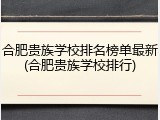 合肥贵族学校排名榜单最新(合肥贵族学校排行)