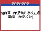 烟台福山单招集训学校在哪里(福山单招校址)