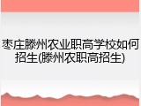 枣庄滕州农业职高学校如何招生(滕州农职高招生)