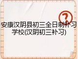 安康汉阴县初三全日制补习学校(汉阴初三补习)