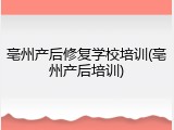 亳州产后修复学校培训(亳州产后培训)