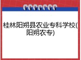 桂林阳朔县农业专科学校(阳朔农专)
