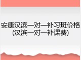 安康汉滨一对一补习班价格(汉滨一对一补课费)