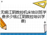 无锡江阴数控机床培训班学费多少钱(江阴数控培训学费)