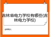 吉林省电力学校有哪些(吉林电力学校)