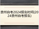 贵州自考2024报名时间(2024贵州自考报名)