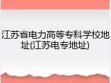 江苏省电力高等专科学校地址(江苏电专地址)
