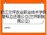 怒江兰坪农业职业技术学院是私立还是公立(兰坪职院属公立)