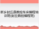 新乡封丘县数控车床编程培训班(封丘数控编程班)