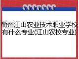 衢州江山农业技术职业学校有什么专业(江山农校专业)