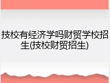 技校有经济学吗财贸学校招生(技校财贸招生)