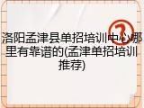 洛阳孟津县单招培训中心哪里有靠谱的(孟津单招培训推荐)