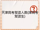 天津高考复读人数(津高考复读生)