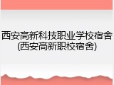 西安高新科技职业学校宿舍(西安高新职校宿舍)