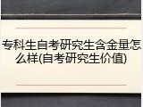 专科生自考研究生含金量怎么样(自考研究生价值)