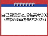 自己复读怎么报名高考2025年(复读高考报名2025)