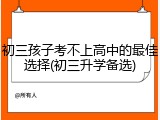 初三孩子考不上高中的最佳选择(初三升学备选)