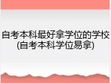 自考本科最好拿学位的学校(自考本科学位易拿)