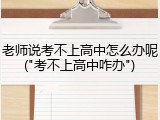 老师说考不上高中怎么办呢("考不上高中咋办")