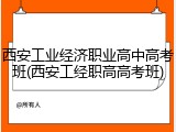 西安工业经济职业高中高考班(西安工经职高高考班)