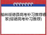 榆林绥德县高考补习推荐哪家(绥德高考补习推荐)