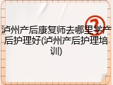 泸州产后康复师去哪里学产后护理好(泸州产后护理培训)