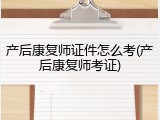 产后康复师证件怎么考(产后康复师考证)