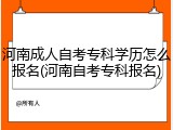 河南成人自考专科学历怎么报名(河南自考专科报名)