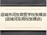 运城市河东商贸学校张耀武(运城河东商校张耀武)