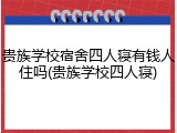 贵族学校宿舍四人寝有钱人住吗(贵族学校四人寝)
