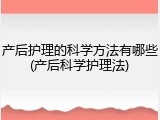 产后护理的科学方法有哪些(产后科学护理法)