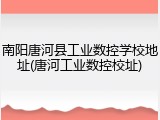 南阳唐河县工业数控学校地址(唐河工业数控校址)