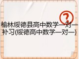 榆林绥德县高中数学一对一补习(绥德高中数学一对一)