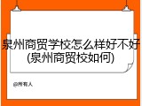 泉州商贸学校怎么样好不好(泉州商贸校如何)
