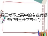 初三考不上高中的专业有哪些("初三升学专业")