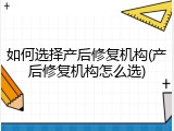 如何选择产后修复机构(产后修复机构怎么选)
