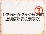 上饶信州农校多少分录取(上饶信州农校录取分)