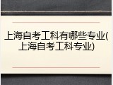 上海自考工科有哪些专业(上海自考工科专业)