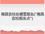 南昌农校在哪里报名("南昌农校报名点")