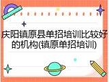 庆阳镇原县单招培训比较好的机构(镇原单招培训)