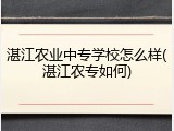 湛江农业中专学校怎么样(湛江农专如何)