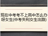 现在中考考不上高中怎么办呀女生(中考失利女生出路)