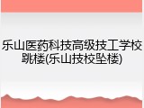 乐山医药科技高级技工学校跳楼(乐山技校坠楼)