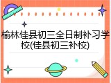 榆林佳县初三全日制补习学校(佳县初三补校)