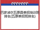 巴彦淖尔五原县单招培训班排名(五原单招班排名)